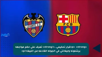 <p>🟠 <strong>قرار تحكيمي..</strong> تعرف على حكم مواجهة برشلونة وليفانتي في الجولة القادمة من الليغا</p>